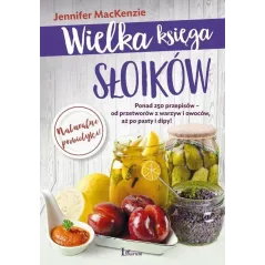 WIELKA KSIĘGA SŁOIKÓW PONAD 250 PRZEPISÓW - OD PRZETWORÓW Z WARZYW I OWOCÓW AŻ PO PASTY I DIPY Jennifer MacKenzie - La...