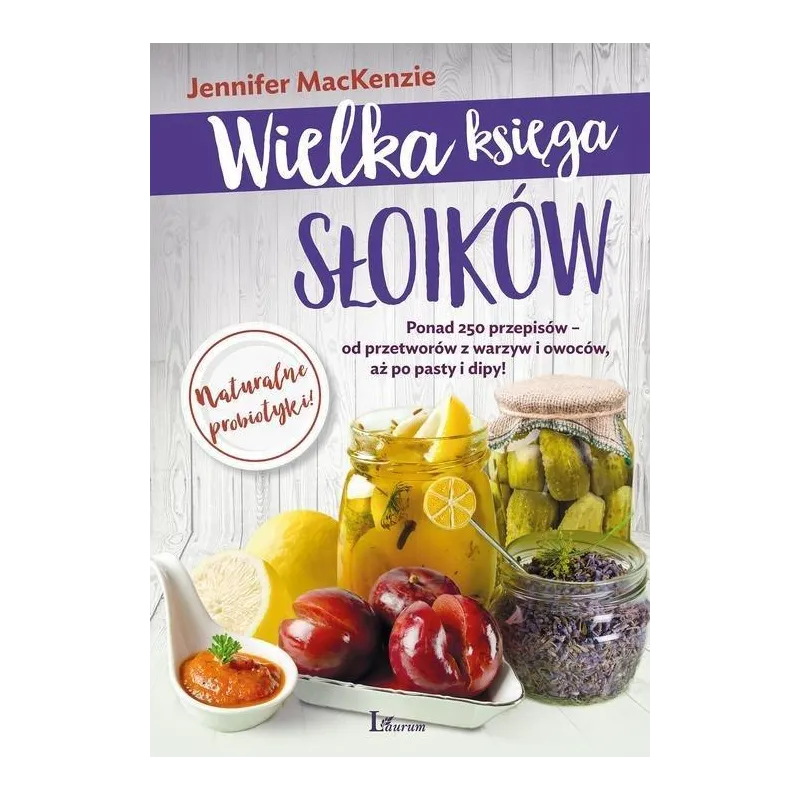 WIELKA KSIĘGA SŁOIKÓW PONAD 250 PRZEPISÓW - OD PRZETWORÓW Z WARZYW I OWOCÓW AŻ PO PASTY I DIPY Jennifer MacKenzie - La...