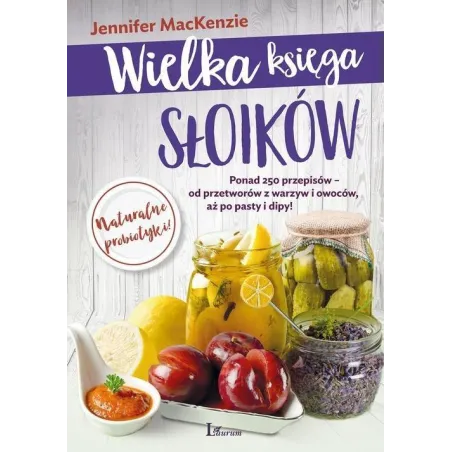 WIELKA KSIĘGA SŁOIKÓW PONAD 250 PRZEPISÓW - OD PRZETWORÓW Z WARZYW I OWOCÓW AŻ PO PASTY I DIPY Jennifer MacKenzie - La...