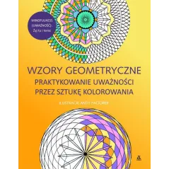 MINDFULNESS WZORY GEOMETRYCZNE. PRAKTYKOWANIE UWAŻNOŚCI PRZEZ SZTUKĘ KOLOROWANIA