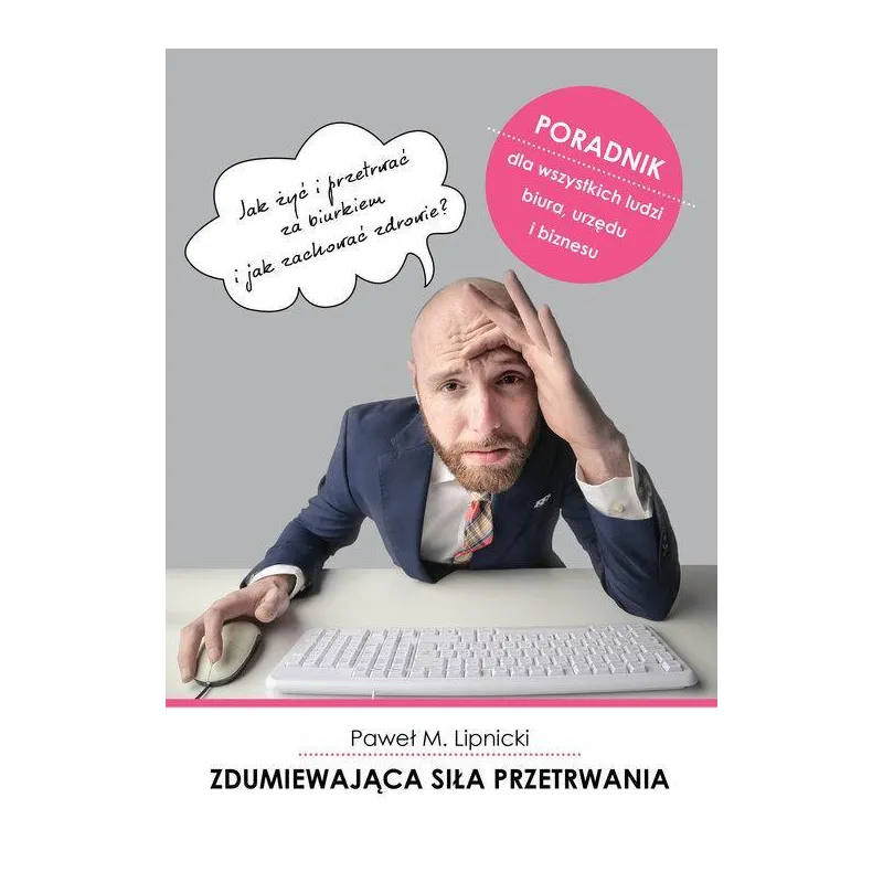 ZDUMIEWAJĄCA SIŁA PRZETRWANIA JAK ŻYĆ I PRZETRWAĆ ZA BIURKIEM I JAK ZACHOWAĆ ZDROWIE? Paweł Lipnicki - Poligraf