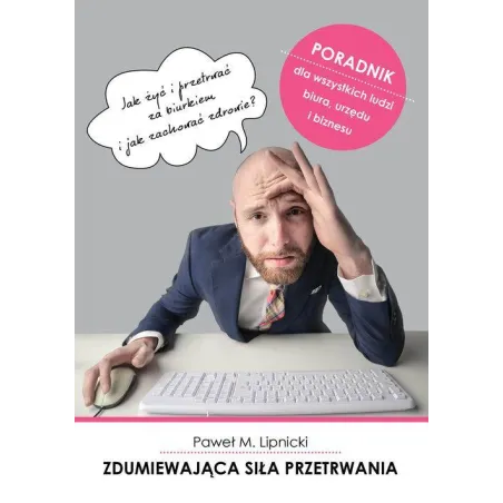 ZDUMIEWAJĄCA SIŁA PRZETRWANIA JAK ŻYĆ I PRZETRWAĆ ZA BIURKIEM I JAK ZACHOWAĆ ZDROWIE? Paweł Lipnicki - Poligraf