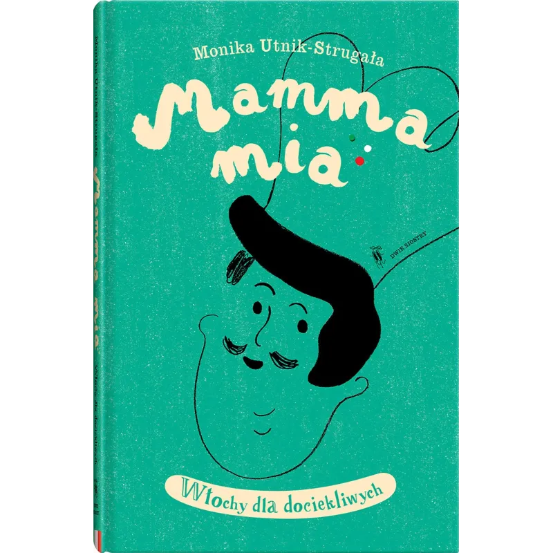MAMMA MIA. WŁOCHY DLA DOCIEKLIWYCH Monika Untikstrugała - Dwie Siostry MAMMA MIA. WŁOCHY DLA DOCIEKLIWYCH Monika Untikstrugała - Dwie Siostry