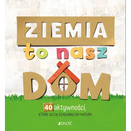 Ziemia To Nasz Dom. 40 Aktywności, Które Uczą Szacunku Do Natury Ziemia To Nasz Dom. 40 Aktywności, Które Uczą Szacunku Do Natury
