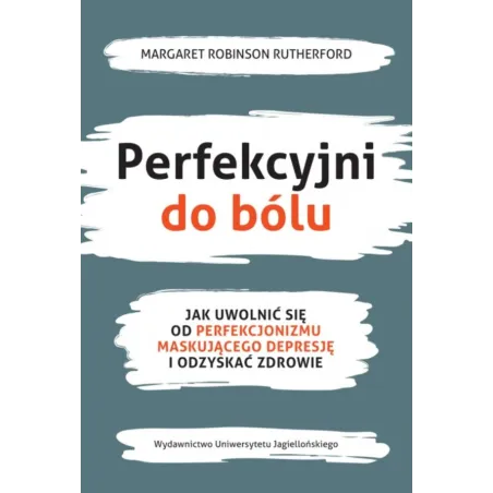 Perfekcyjni Do Bólu. Jak Uwolnić Się Od Perfekcjonizmu Maskującego Depresję I Odzyskać Zdrowie Perfekcyjni Do Bólu. Jak Uwolnić Się Od Perfekcjonizmu Maskującego Depresję I Odzyskać Zdrowie