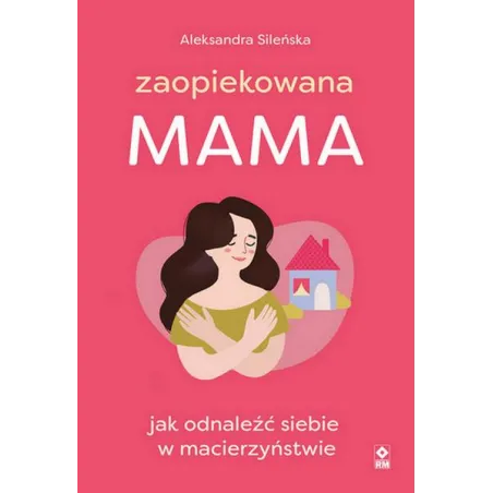 Zaopiekowana Mama. Jak Odnaleźć Siebie W Macierzyństwie