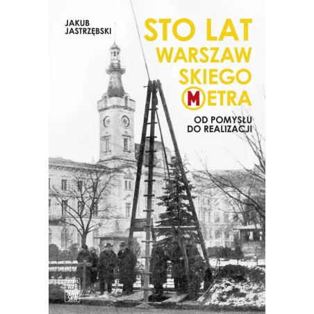 Sto Lat Warszawskiego Metra. Od Pomysłu Do Realizacji Jakub Jastrzębski