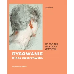 RYSOWANIE KLASA MISTRZOWSKA 100 TECHNIK WYBITNYCH ARTYSTÓW Guy Noble - Arkady