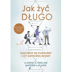JAK ŻYĆ DŁUGO. DLACZEGO SIĘ STARZEJEMY I CZY NAPRAWDĘ MUSIMY