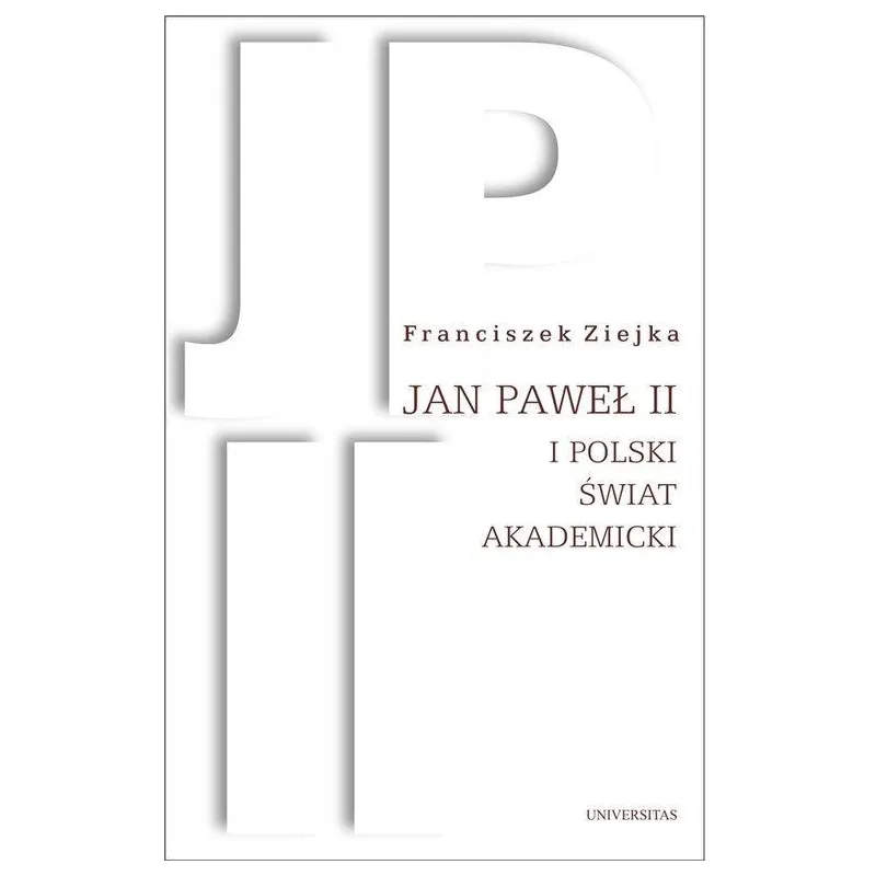 JAN PAWEŁ II I POLSKI ŚWIAT AKADEMICKI Franciszek Ziejka - Universitas