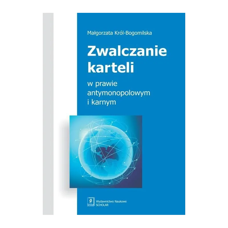 ZWALCZANIE KARTELI W PRAWIE ANTYMONOPOLOWYM I KARNYM Małgorzata Król-Bogomilska - Scholar