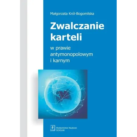 ZWALCZANIE KARTELI W PRAWIE ANTYMONOPOLOWYM I KARNYM Małgorzata Król-Bogomilska - Scholar