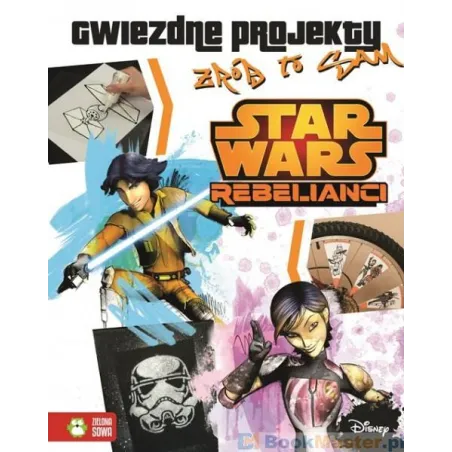 STAR WARS REBELIANCI GWIEZDNE PROJEKTY ZRÓB TO SAM - Zielona Sowa