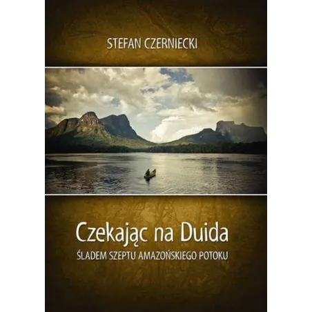 CZEKAJĄC NA DUIDA ŚLADEM SZEPTU AMAZOŃSKIEGO POTOKU Stefan Czarniecki - Bernardinum
