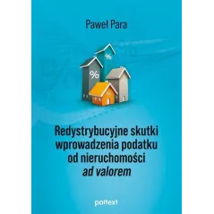 REDYSTRYBUCYJNE SKUTKI WPROWADZENIA PODATKU OD NIERUCHOMOŚCI AD VALOREM Paweł Para - Poltext