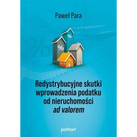 REDYSTRYBUCYJNE SKUTKI WPROWADZENIA PODATKU OD NIERUCHOMOŚCI AD VALOREM Paweł Para - Poltext