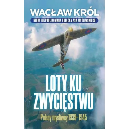 Loty Ku Zwycięstwu. Polscy Myśliwcy 1939-1945