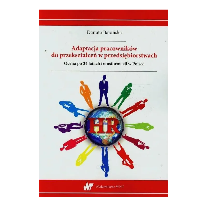 ADAPTACJA PRACOWNIKÓW DO PRZEKSZTAŁCEŃ W PRZEDSIĘBIORSTWACH OCENA PO 24 LATACH TRANSFORMACJI W POLSCE Danuta Barańska - WNT