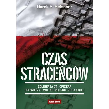 Czas Straceńców. Żołnierza Ot I Oficera Opowieść O Wojnie Polsko-Rosyjskiej Czas Straceńców. Żołnierza Ot I Oficera Opowieść O Wojnie Polsko-Rosyjskiej