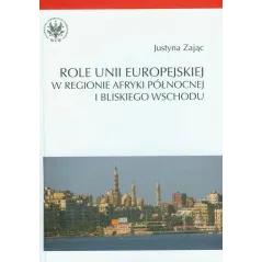 ROLE UNII EUROPEJSKIEJ W REGIONIE AFRYKI PÓŁNOCNEJ I BLISKIEGO WSCHODU Justyna Zając - Wydawnictwa Uniwersytetu Warszawskiego