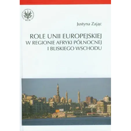 ROLE UNII EUROPEJSKIEJ W REGIONIE AFRYKI PÓŁNOCNEJ I BLISKIEGO WSCHODU Justyna Zając - Wydawnictwa Uniwersytetu Warszawskiego