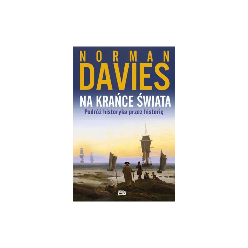 NA KRAŃCE ŚWIATA PODRÓŻ HISTORYKA PRZEZ HISTORIĘ Norman Davies - Znak Horyzont NA KRAŃCE ŚWIATA PODRÓŻ HISTORYKA PRZEZ HISTORIĘ Norman Davies - Znak Horyzont