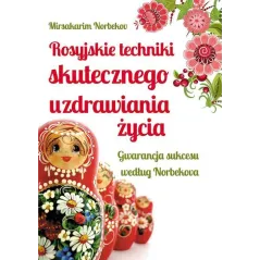 ROSYJSKIE TECHNIKI SKUTECZNEGO UZDRAWIANIA ŻYCIA. GWARANCJA SUKCESU WEDŁUG NORBEKOVA - Studio Astropsychologii