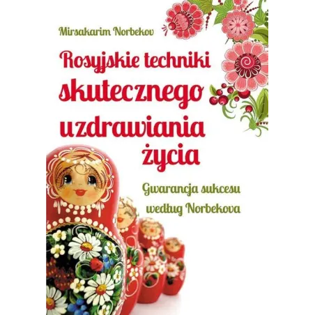 Rosyjskie Techniki Skutecznego Uzdrawiania Życia. Gwarancja Sukcesu Według Norbekova Rosyjskie Techniki Skutecznego Uzdrawiania Życia. Gwarancja Sukcesu Według Norbekova