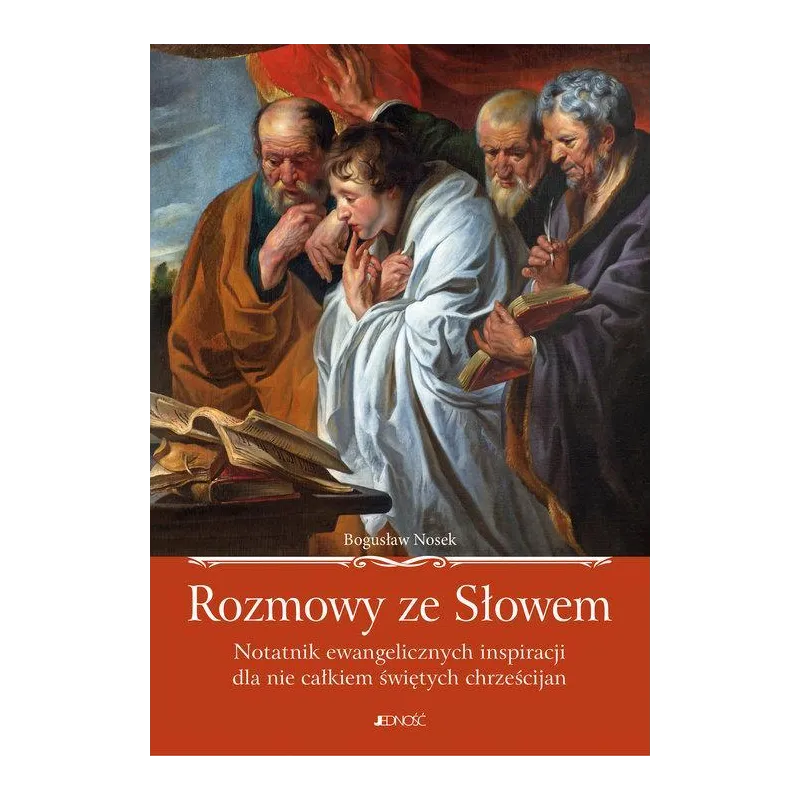 ROZMOWY ZE SŁOWEM NOTATNIK EWANGELICZNYCH INSPIRACJI DLA NIE CAŁKIEM ŚWIĘTYCH CHRZEŚCIJAN Bogusław Nosek - Jedność