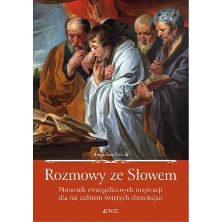 ROZMOWY ZE SŁOWEM NOTATNIK EWANGELICZNYCH INSPIRACJI DLA NIE CAŁKIEM ŚWIĘTYCH CHRZEŚCIJAN Bogusław Nosek - Jedność