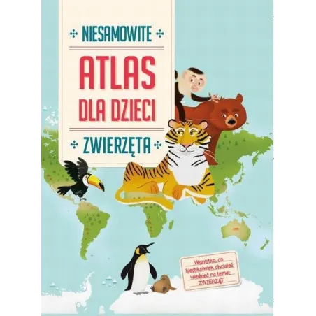 ZWIERZĘTA NIESAMOWITY ATLAS DLA DZIECI. 