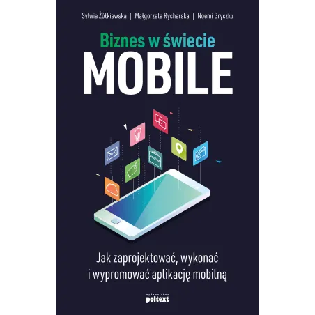 Biznes W Świecie Mobile. Jak Zaprojektować, Wykonać I Wypromować Aplikację Mobilną Biznes W Świecie Mobile. Jak Zaprojektować, Wykonać I Wypromować Aplikację Mobilną