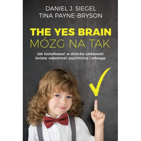 The Yes Brain - Mózg Na Tak. Jak Kształtować W Dziecku Ciekawość Świata, Odporność Psychiczną I Odwagę The Yes Brain - Mózg Na Tak. Jak Kształtować W Dziecku Ciekawość Świata, Odporność Psychiczną I Odwagę