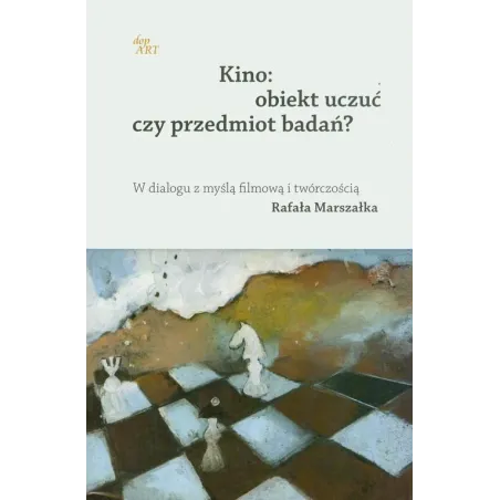 KINO: OBIEKT UCZUĆ CZY PRZEDMIOT BADAŃ? W DIALOGU Z MYŚLĄ FILMOWĄ I TWÓRCZOŚCIĄ RAFAŁA MARSZAŁKA - dop ART
