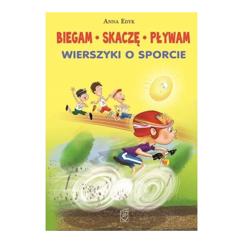 BIEGAM SKACZĘ PŁYWAM WIERSZYKI O SPORCIE 7+ Anna Edyk - SBM BIEGAM SKACZĘ PŁYWAM WIERSZYKI O SPORCIE 7+ Anna Edyk - SBM