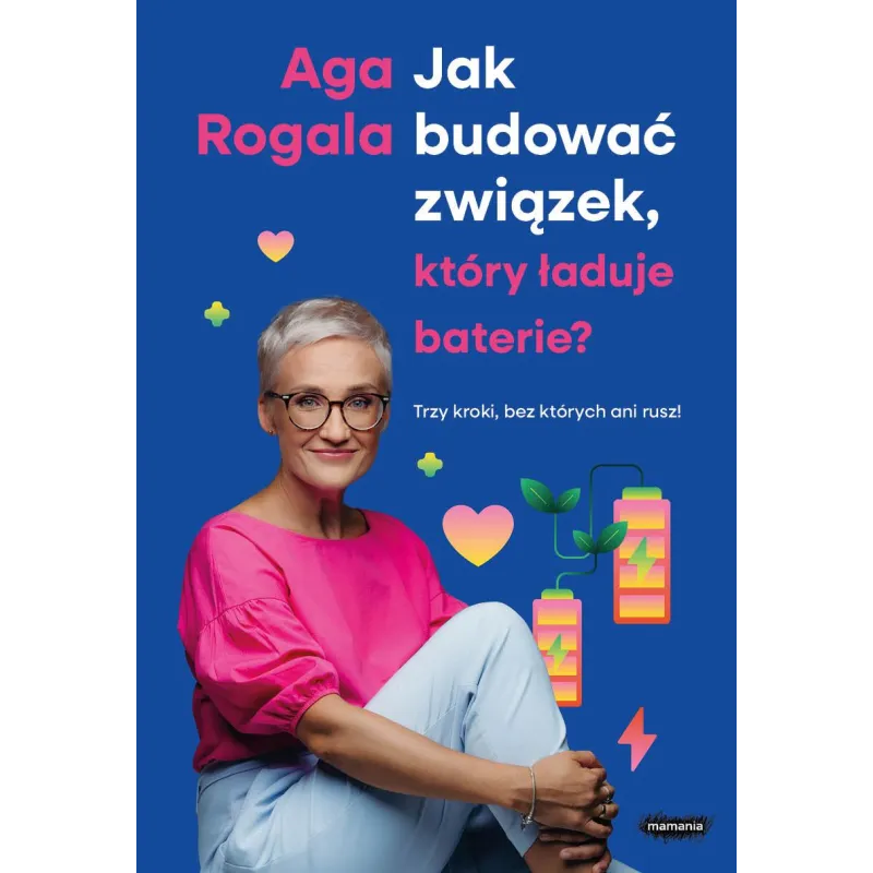 Jak budować związek który ładuje baterie Trzy kroki bez których ani rusz! Aga Rogala Jak budować związek który ładuje baterie Trzy kroki bez których ani rusz! Aga Rogala