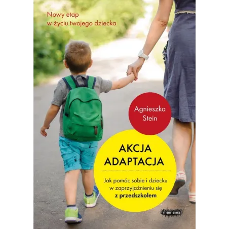 AKCJA ADAPTACJA JAK POMÓC SOBIE I DZIECKU W ZAPRZYJAŹNIENIU SIĘ Z PRZEDSZKOLEM Agnieszka Stein - Mamania