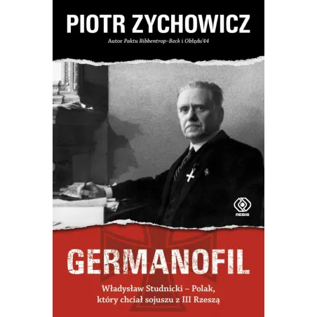 Germanofil. Władysław Studnicki - Polak, Który Chciał Sojuszu Z Iii Rzeszą Germanofil. Władysław Studnicki - Polak, Który Chciał Sojuszu Z Iii Rzeszą