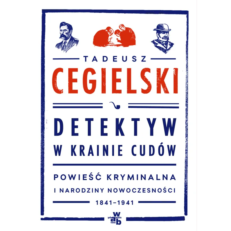 DETEKTYW W KRAINIE CUDÓW POWIEŚĆ KRYMINALNA I NARODZINY NOWOCZESNOŚCI 1841-1941 Cegielski Tadeusz - WAB