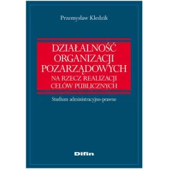 DZIAŁALNOŚĆ ORGANIZACJI POZARZĄDOWYCH NA RZECZ REALIZACJI CELÓW PUBLICZNYCH Przemysław Kledzik - Difin