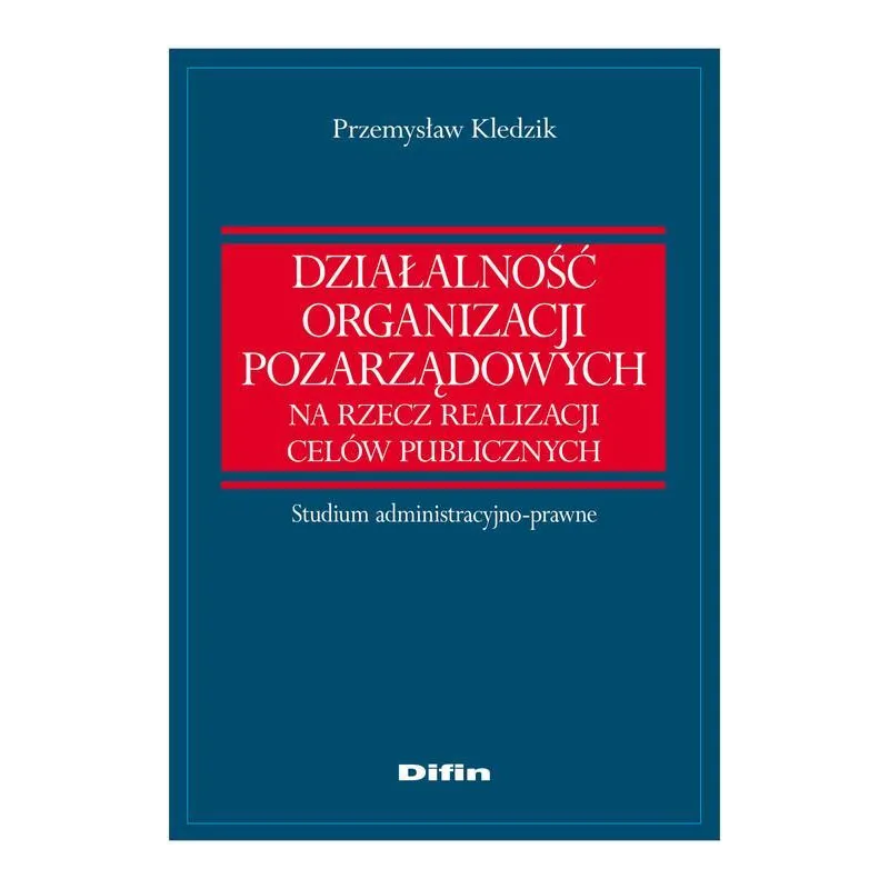 DZIAŁALNOŚĆ ORGANIZACJI POZARZĄDOWYCH NA RZECZ REALIZACJI CELÓW PUBLICZNYCH Przemysław Kledzik - Difin