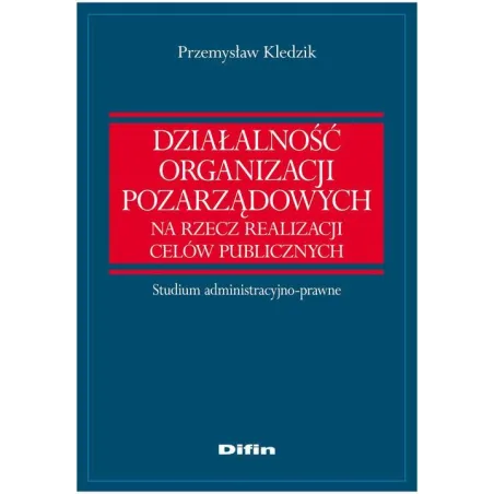 DZIAŁALNOŚĆ ORGANIZACJI POZARZĄDOWYCH NA RZECZ REALIZACJI CELÓW PUBLICZNYCH Przemysław Kledzik - Difin