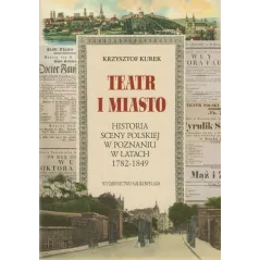 TEATR I MIASTO. HISTORIA SCENY POLSKIEJ W POZNANIU W LATACH 1782-1849 Krzysztof Kurek - Wydawnictwo Naukowe UAM