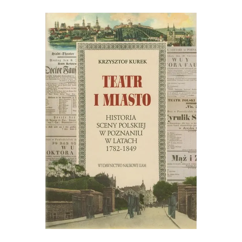 TEATR I MIASTO. HISTORIA SCENY POLSKIEJ W POZNANIU W LATACH 1782-1849 Krzysztof Kurek - Wydawnictwo Naukowe UAM