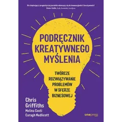PODRĘCZNIK KREATYWNEGO MYŚLENIA. TWÓRCZE ROZWIĄZYWANIE PROBLEMÓW W SFERZE BIZNESOWEJ