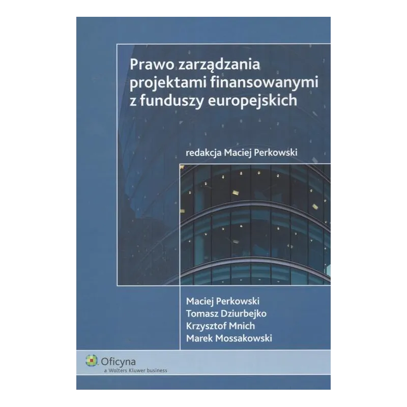 PRAWO ZARZĄDZANIA PROJEKTAMI FINANSOWANYMI Z FUNDUSZY EUROPEJSKICH Maciej Perkowski - Wolters Kluwer
