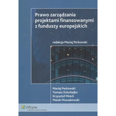 PRAWO ZARZĄDZANIA PROJEKTAMI FINANSOWANYMI Z FUNDUSZY EUROPEJSKICH Maciej Perkowski - Wolters Kluwer