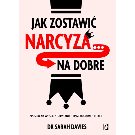 Jak Zostawić Narcyza… Na Dobre. Sposoby Na Wyjście Z Toksycznych I Przemocowych Relacji