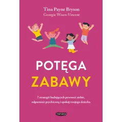 Potęga zabawy. 7 strategii budujących pewność siebie odporność psychiczną i spokój twojego dziecka Tina Payne Bryson,Georgie Wis