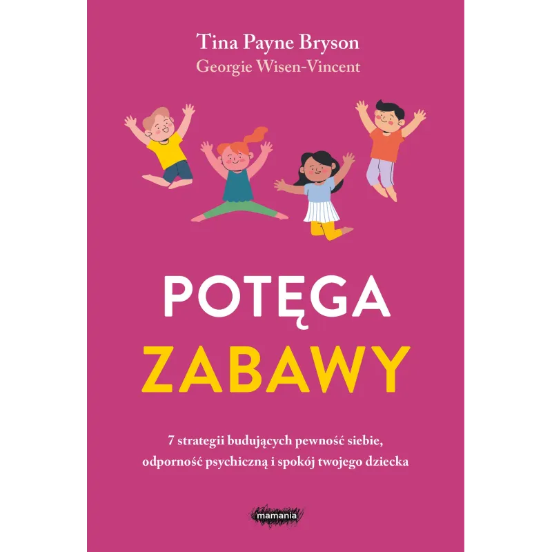 Potęga zabawy. 7 strategii budujących pewność siebie odporność psychiczną i spokój twojego dziecka Tina Payne Bryson,Georgie Wis Potęga zabawy. 7 strategii budujących pewność siebie odporność psychiczną i spokój twojego dziecka Tina Payne Bryson,Georgie Wis